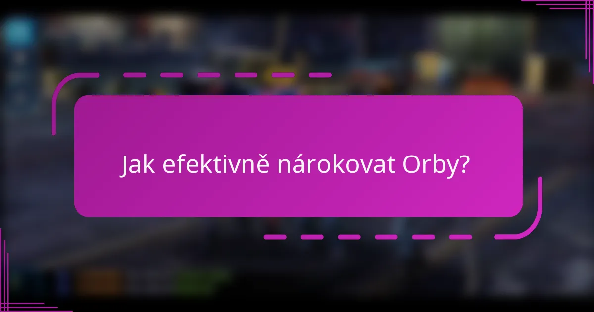 Jak efektivně nárokovat Orby?
