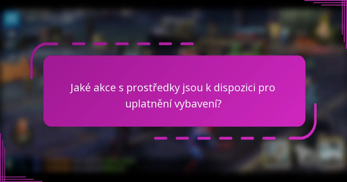 Jaké akce s prostředky jsou k dispozici pro uplatnění vybavení?