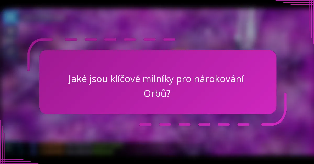 Jaké jsou klíčové milníky pro nárokování Orbů?