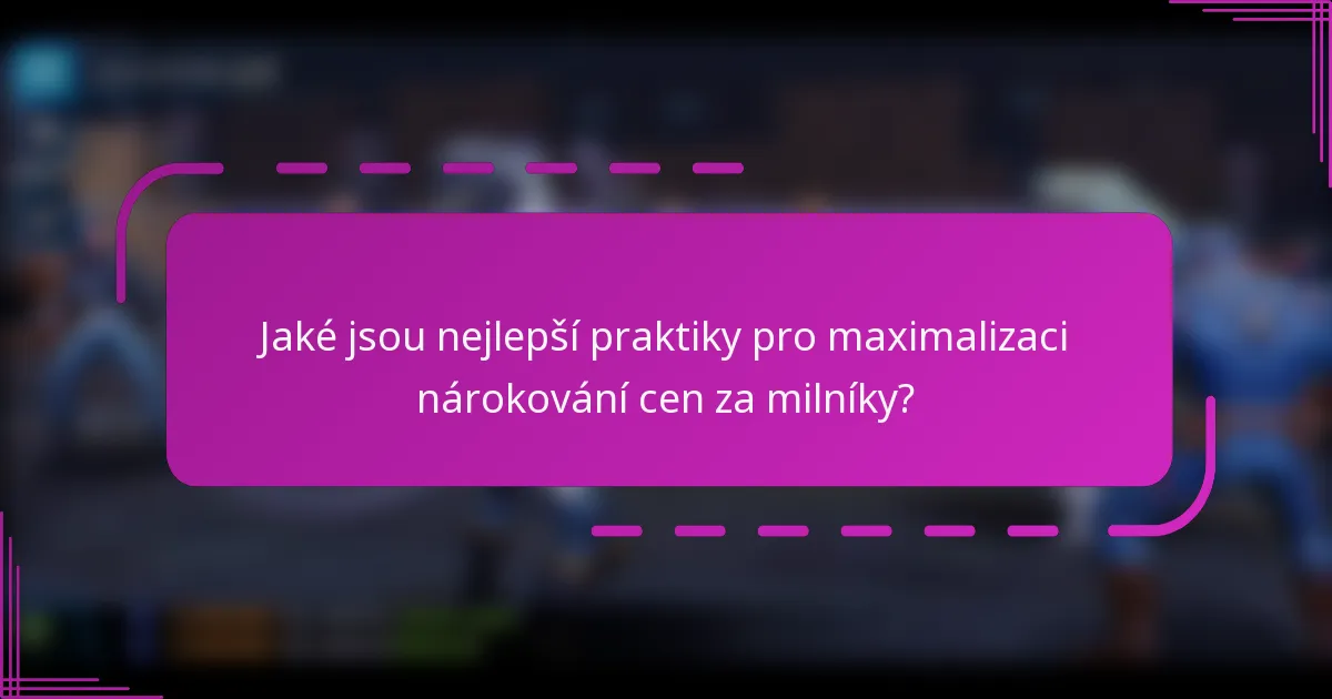Jaké jsou nejlepší praktiky pro maximalizaci nárokování cen za milníky?