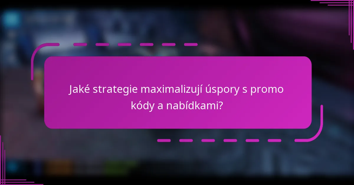 Jaké strategie maximalizují úspory s promo kódy a nabídkami?